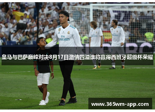 皇马与巴萨巅峰对决8月17日激情四溢谁将赢得西班牙超级杯荣耀